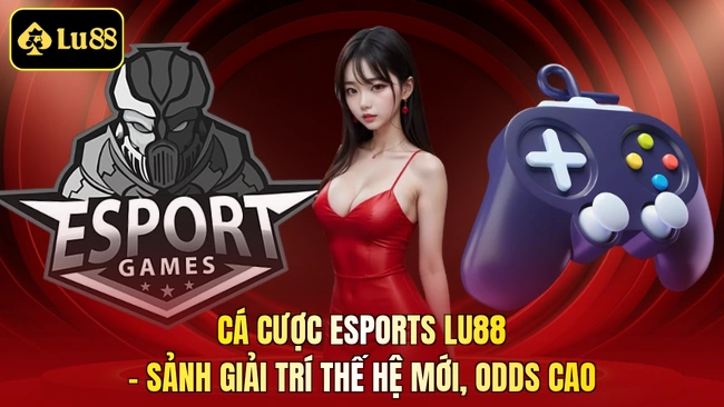 Cá Cược Esports LU88 - Sảnh Giải Trí Thế Hệ Mới, Odds Cao