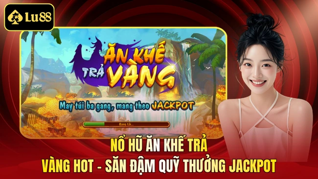 Nổ Hũ Ăn Khế Trả Vàng HOT - Săn Đậm Quỹ Thưởng Jackpot
